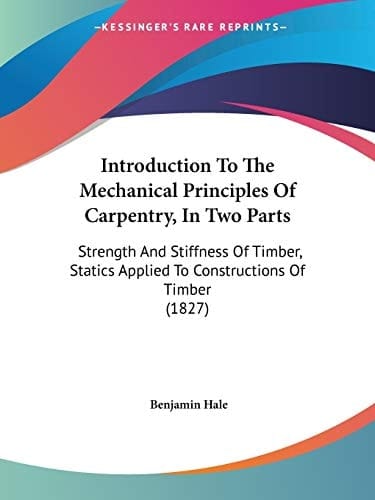 Introduction To The Mechanical Principles Of Carpentry, In Two Parts Strength And Stiffness Of Timber, Statics Applied To Constructions Of Timber (1827)