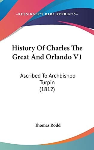 History of Charles the Great and Orlando V1 Ascribed to Archbishop Turpin (1812)