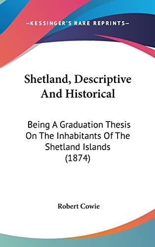 Shetland, Descriptive and Historical Being A Graduation Thesis on the Inhabitants of the Shetland Islands (1874)