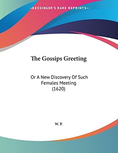 The Gossips Greeting Or A New Discovery Of Such Females Meeting (1620)