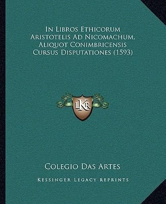 In Libros Ethicorum Aristotelis Ad Nicomachum, Aliquot Conimbricensis Cursus Disputationes (1593)