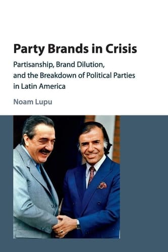 Party Brands in Crisis Partisanship, Brand Dilution, and the Breakdown of Political Parties in Latin America