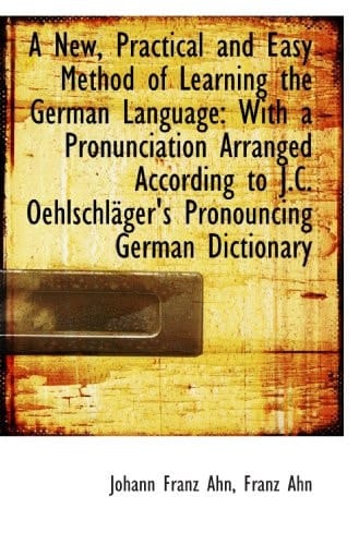 A New, Practical and Easy Method of Learning the German Language: With a Pronunciation Arranged Acco