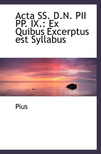 Acta SS. D.N. PII PP. IX.: Ex Quibus Excerptus est Syllabus