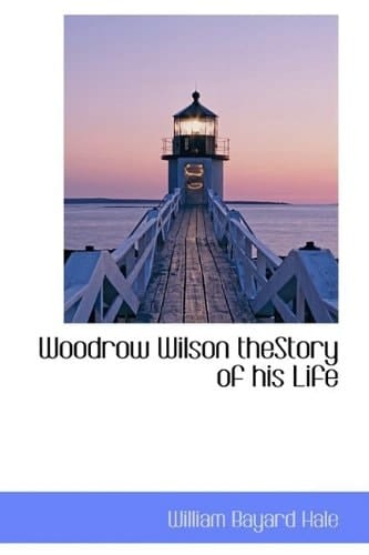 Woodrow Wilson Thestory of His Life (Bibliolife Reproduction)