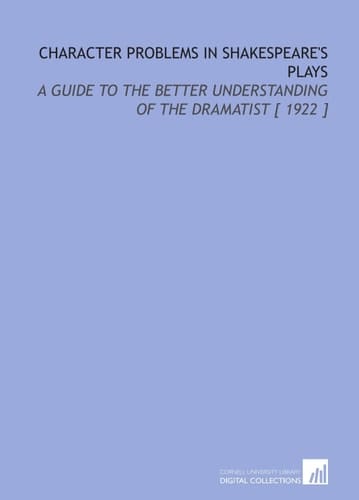 Character Problems in Shakespeare's Plays: A Guide to the Better Understanding of the Dramatist [ 1922 ]