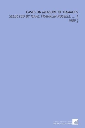 Cases on Measure of Damages: Selected by Isaac Franklin Russell ... [ 1909 ]
