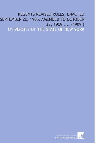 Regents Revised Rules, Enacted September 20, 1905, Amended to October 28, 1909 .... (1909 )