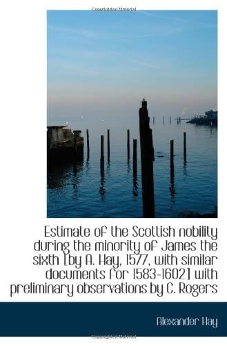 Estimate of the Scottish nobility during the minority of James the sixth [by A. Hay, 1577, with simi