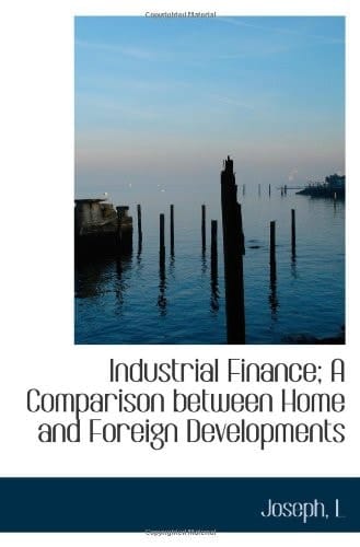Industrial Finance; A Comparison between Home and Foreign Developments