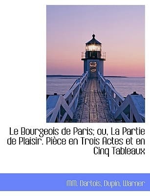 Le Bourgeois de Paris; ou, La Partie de Plaisir. Pièce en Trois Actes et en Cinq Tableaux