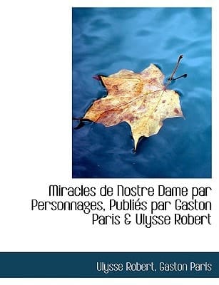 Miracles de Nostre Dame Par Personnages, Publi S Par Gaston Paris & Ulysse Robert