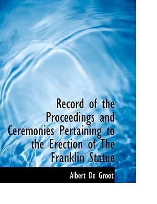 Record of the Proceedings and Ceremonies Pertaining to the Erection of The Franklin Statue