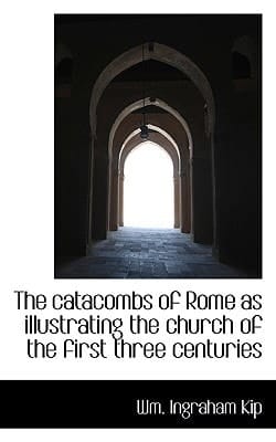 The catacombs of Rome as illustrating the church of the first three centuries