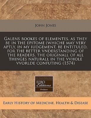 Galens bookes of elementes, as they be in the epitome (whiche may very aptly, in my iudgement, be entituled, for the better vnderstanding of the ... in the vvhole vvorlde confuting (1574)