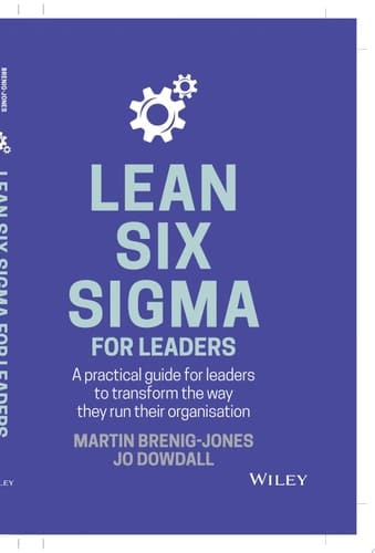 Lean Six Sigma For Leaders A practical guide for leaders to transform the way they run their organization