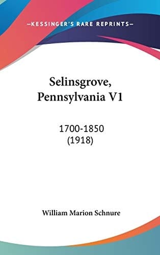 Selinsgrove, Pennsylvania V1: 1700-1850 (1918)
