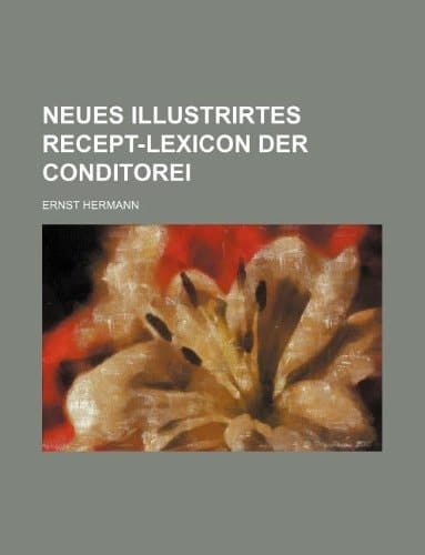 Neues illustrirtes Recept-Lexicon der Conditorei