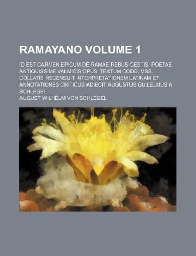 Ramayano Volume 1 ; id est Carmen epicum de Ramae rebus gestis, poetae antiquissime Valmicis opus. Textum codd. mss. collatis recensuit ... adiecit Augustus Guilelmus a Schlegel