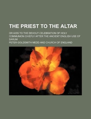 The priest to the altar; or aids to the devout celebration of Holy Communion chiefly after the ancient English use of Sarum