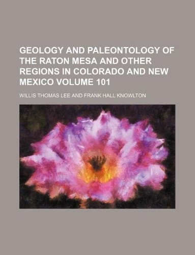 Geology and paleontology of the Raton mesa and other regions in Colorado and New Mexico Volume 101