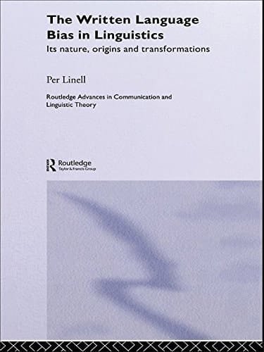 The Written Language Bias in Linguistics: Its Nature, Origins and Transformations (Routledge Advances in Communication and Linguistic Theory Book 5)