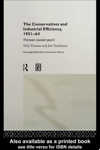 The Conservatives and Industrial Efficiency, 1951-1964 Thirteen Wasted Years?