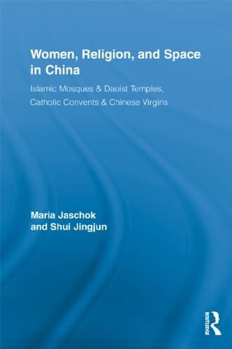 Women, Religion, and Space in China: Islamic Mosques & Daoist Temples, Catholic Convents & Chinese Virgins (Routledge International Studies of Women and Place Book 12)
