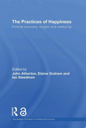 The Practices of Happiness Political Economy, Religion and Wellbeing