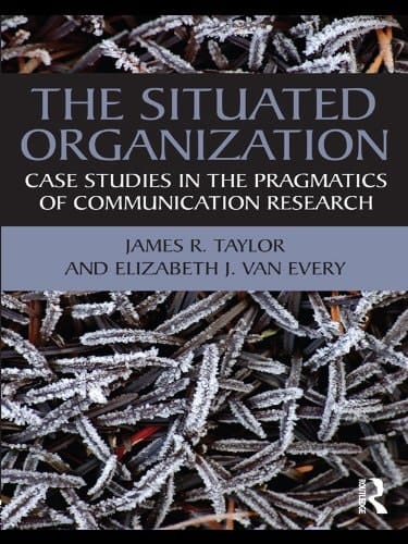 The Situated Organization: Case Studies in the Pragmatics of Communication Research (Routledge Communication Series)