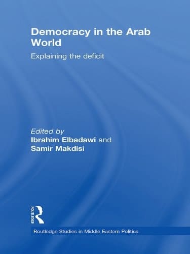 Democracy in the Arab World: Explaining the Deficit (Routledge Studies in Middle Eastern Politics)