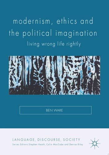 Modernism, Ethics and the Political Imagination Living Wrong Life Rightly