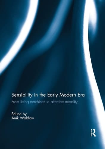 Sensibility in the Early Modern Era From Living Machines to Affective Morality
