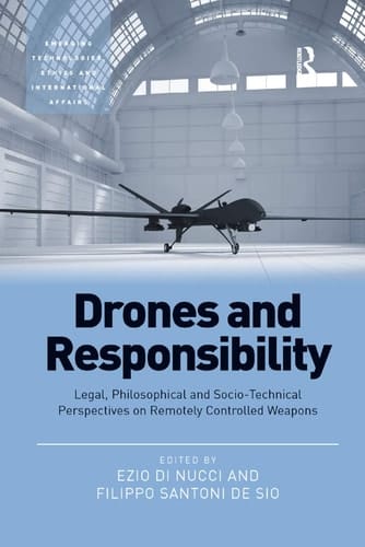 Drones and Responsibility Legal, Philosophical and Sociotechnical Perspectives on Remotely Controlled Weapons