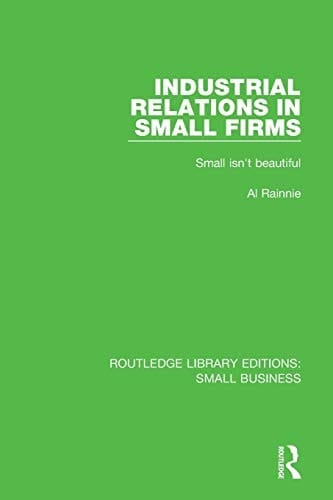 Industrial Relations in Small Firms Small Isn't Beautiful