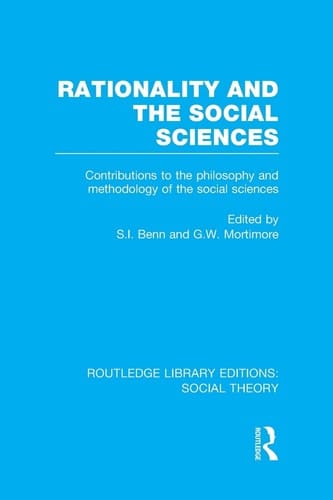 Rationality and the Social Sciences (RLE Social Theory) Contributions to the Philosophy and Methodology of the Social Sciences