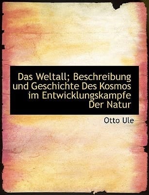 Das Weltall; Beschreibung und Geschichte Des Kosmos im Entwicklungskampfe Der Natur (German Edition)