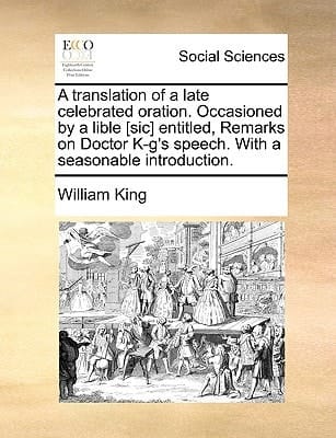 A translation of a late celebrated oration. Occasioned by a lible [sic] entitled, Remarks on Doctor K-g's speech. With a seasonable introduction.