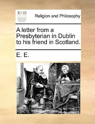 A letter from a Presbyterian in Dublin to his friend in Scotland.