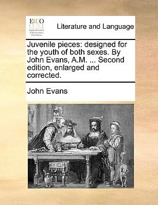 Juvenile pieces: designed for the youth of both sexes. By John Evans, A.M. ... Second edition, enlarged and corrected.