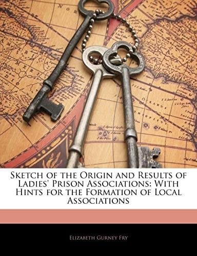 Sketch of the Origin and Results of Ladies' Prison Associations: With Hints for the Formation of Local Associations