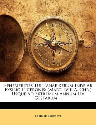 Ephemerides Tullianae Rerum Inde Ab Exsilio Ciceronis: (Mart. Lviii A. Chr.) Usque Ad Extremum Annum Liv Gestarum ... (Latin Edition)