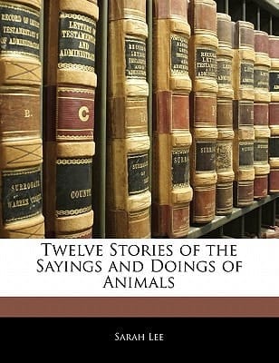 Twelve Stories of the Sayings and Doings of Animals