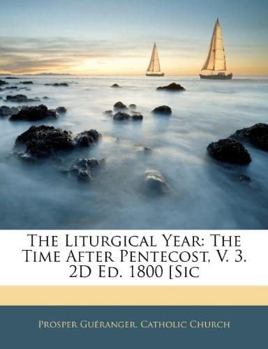 The Liturgical Year: The Time After Pentecost, V. 3. 2D Ed. 1800 [Sic