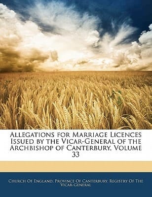 Allegations for Marriage Licences Issued by the Vicar-General of the Archbishop of Canterbury, Volume 33