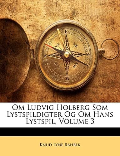 Om Ludvig Holberg Som Lystspildigter Og Om Hans Lystspil, Volume 3 (Danish Edition)