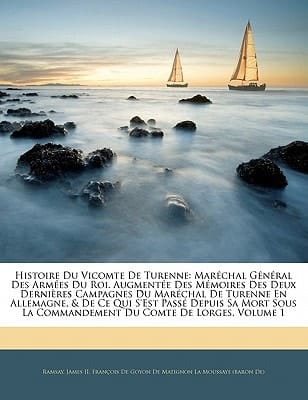 Histoire Du Vicomte De Turenne: Maréchal Général Des Armées Du Roi. Augmentée Des Mémoires Des Deux Dernières Campagnes Du Maréchal De Turenne En ... Du Comte De Lorges, Volume 1 (French Edition)