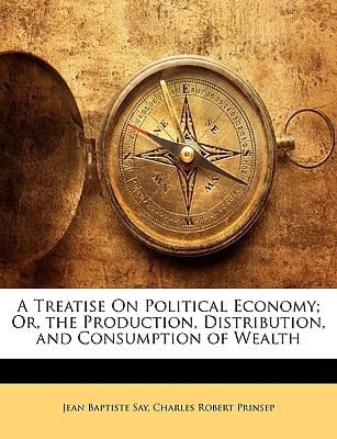 A Treatise On Political Economy; Or, the Production, Distribution, and Consumption of Wealth