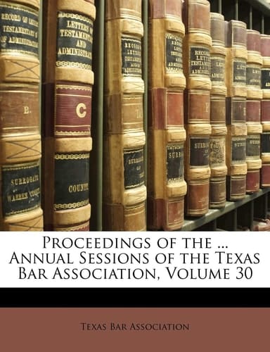 Proceedings of the ... Annual Sessions of the Texas Bar Association, Volume 30