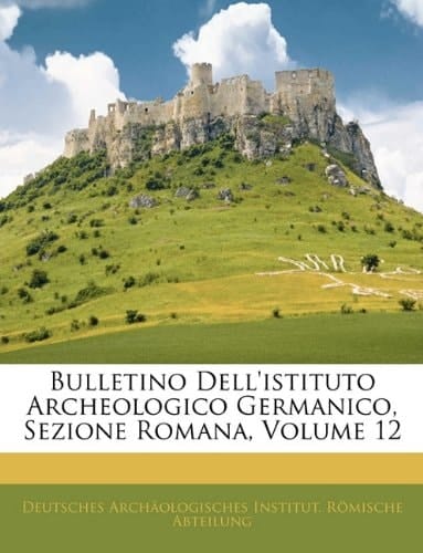 Bulletino Dell'istituto Archeologico Germanico, Sezione Romana, Volume 12 (German Edition)